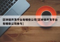 区块链开发平台有哪些公司[区块链开发平台有哪些公司参与]