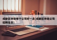 成都区块链哪个公司好一点[成都区块链公司招聘信息]