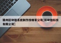 赣州区块链系统制作找哪家公司[区块链科技有限公司]