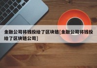 金融公司将钱投给了区块链[金融公司将钱投给了区块链公司]