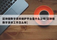 区块链数字货币维护平台是什么公司[区块链数字货币工作怎么样]