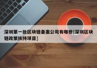 深圳第一批区块链备案公司有哪些[深圳区块链政策扶持项目]