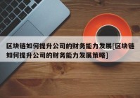 区块链如何提升公司的财务能力发展[区块链如何提升公司的财务能力发展策略]